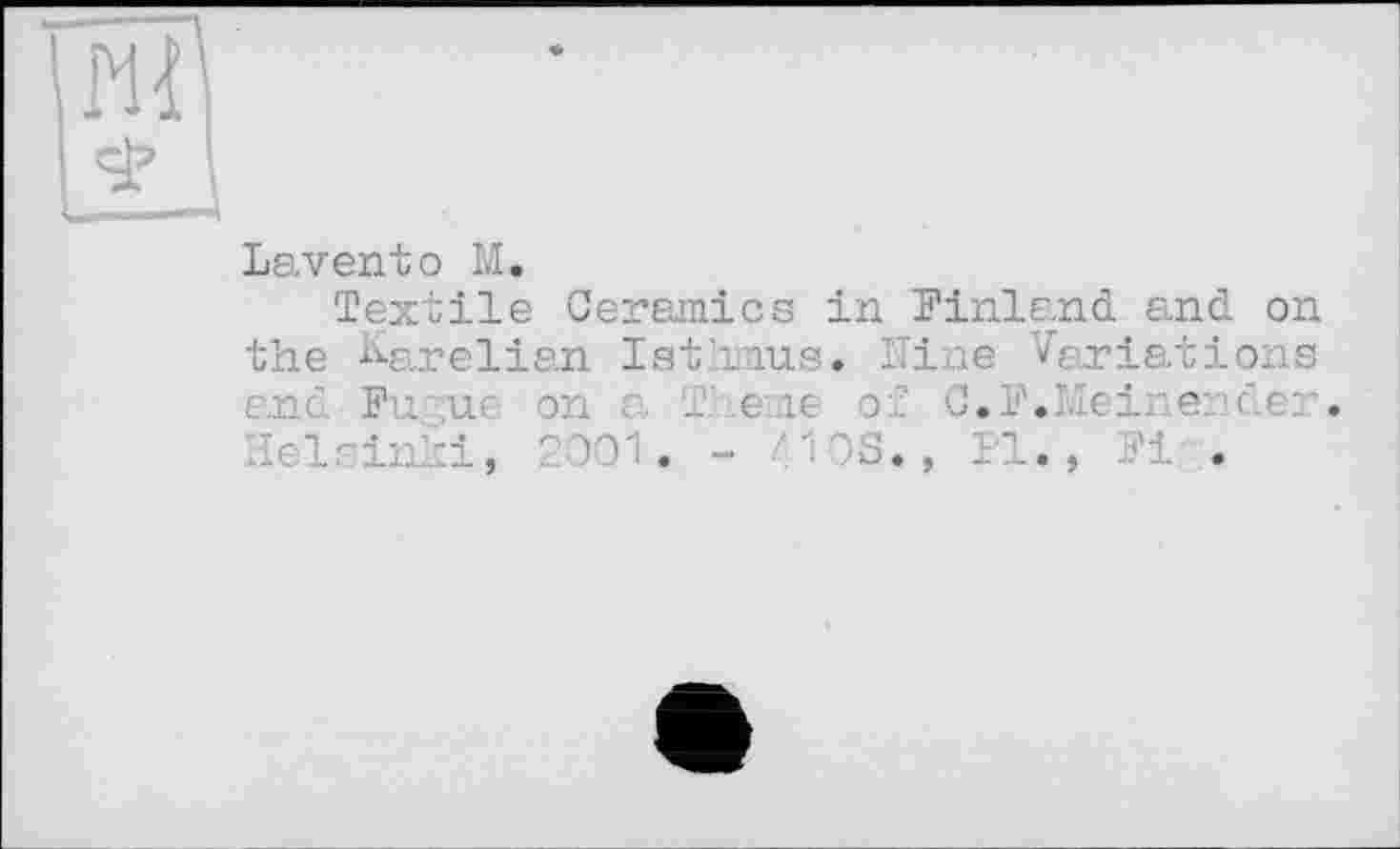 ﻿Laventо M.
Textile Ceramics in Pinland. and. on the Karelian Isthmus. Nine Variations
Fa ш.........eme of C.F.Meinender.
Helsinki, 2001. - Al OS., Pl., Pi .